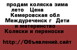 продам коляска зима лето › Цена ­ 1 500 - Кемеровская обл., Междуреченск г. Дети и материнство » Коляски и переноски   
